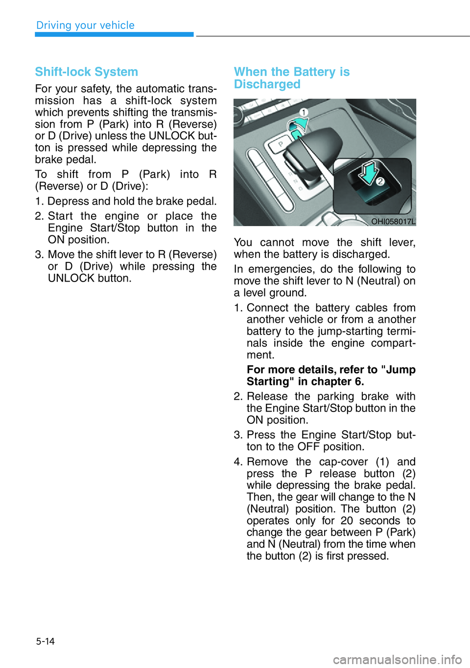 HYUNDAI GENESIS G90 2020  Owners Manual 5-14
Driving your vehicle
Shift-lock System
For your safety, the automatic trans-
mission has a shift-lock system
which prevents shifting the transmis-
sion from P (Park) into R (Reverse)
or D (Drive)