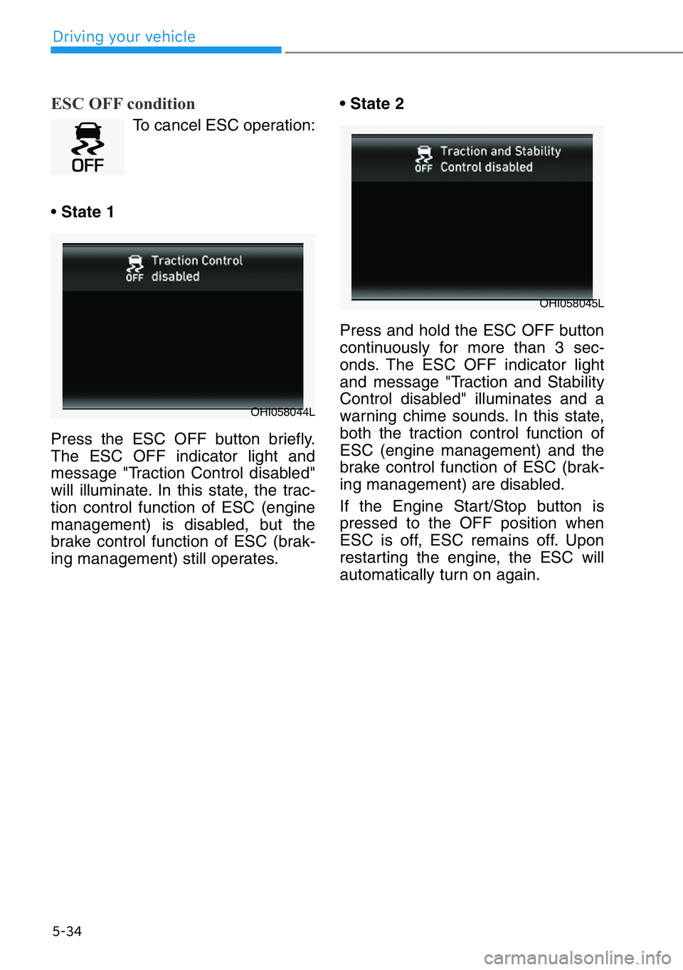 HYUNDAI GENESIS G90 2020 Owners Manual 5-34
Driving your vehicle
ESC OFF condition
To cancel ESC operation:
• State 1
Press the ESC OFF button briefly.
The ESC OFF indicator light and
message "Traction Control disabled"
will illu HYUNDAI GENESIS G90 2020 Owners Manual 5-34
Driving your vehicle
ESC OFF condition
To cancel ESC operation:
• State 1
Press the ESC OFF button briefly.
The ESC OFF indicator light and
message "Traction Control disabled"
will illu