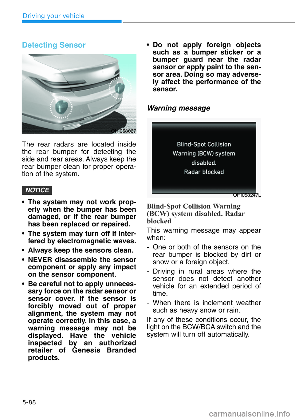 HYUNDAI GENESIS G90 2020 Owners Manual 5-88
Driving your vehicle
Detecting Sensor
The rear radars are located inside
the rear bumper for detecting the
side and rear areas. Always keep the
rear bumper clean for proper opera-
tion of the sys HYUNDAI GENESIS G90 2020 Owners Manual 5-88
Driving your vehicle
Detecting Sensor
The rear radars are located inside
the rear bumper for detecting the
side and rear areas. Always keep the
rear bumper clean for proper opera-
tion of the sys