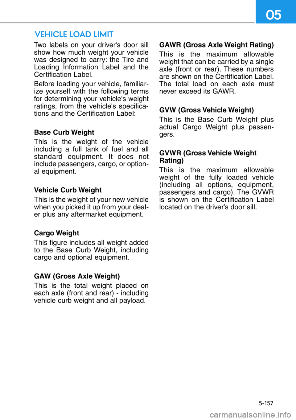 HYUNDAI GENESIS G90 2020 Owners Manual 5-157
05
VEHICLE LOAD LIMIT
Two labels on your driver's door sill
show how much weight your vehicle
was designed to carry: the Tire and
Loading Information Label and the
Certification Label.
Befor HYUNDAI GENESIS G90 2020 Owners Manual 5-157
05
VEHICLE LOAD LIMIT
Two labels on your driver's door sill
show how much weight your vehicle
was designed to carry: the Tire and
Loading Information Label and the
Certification Label.
Befor