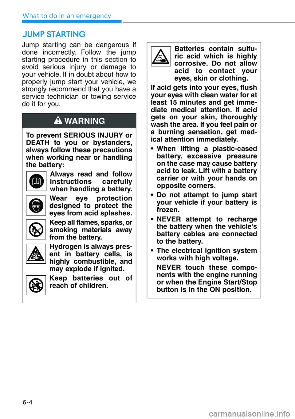 HYUNDAI GENESIS G90 2020  Owners Manual 6-4
What to do in an emergency
Jump starting can be dangerous if
done incorrectly. Follow the jump
starting procedure in this section to
avoid serious injury or damage to
your vehicle. If in doubt abo
