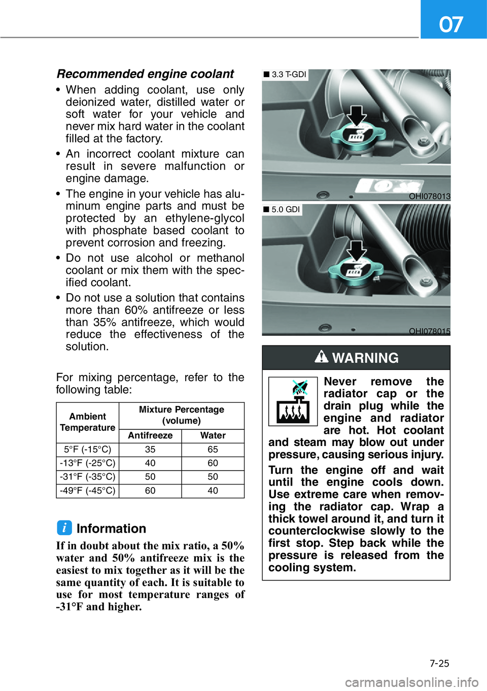 HYUNDAI GENESIS G90 2020  Owners Manual 7-25
07
Recommended engine coolant 
• When adding coolant, use only
deionized water, distilled water or
soft water for your vehicle and
never mix hard water in the coolant
filled at the factory.
•