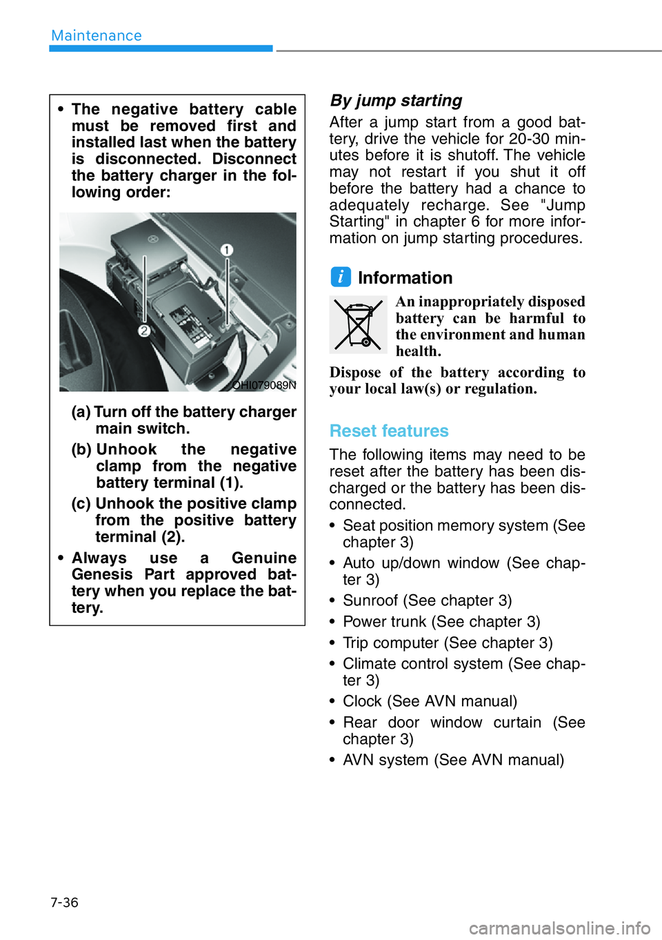 HYUNDAI GENESIS G90 2020  Owners Manual 7-36
Maintenance
By jump starting 
After a jump start from a good bat-
tery, drive the vehicle for 20-30 min-
utes before it is shutoff. The vehicle
may not restart if you shut it off
before the batte