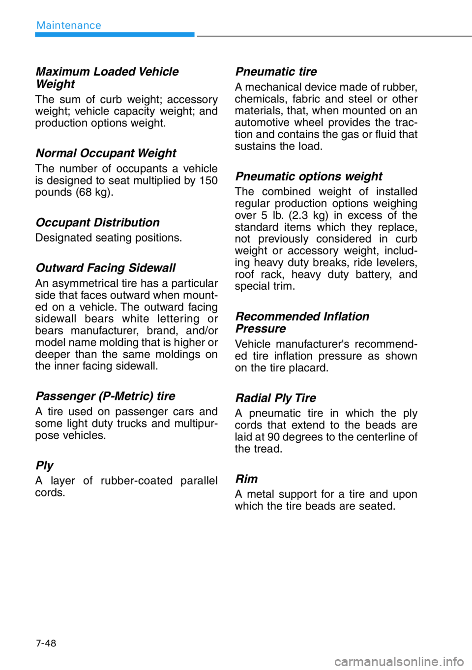 HYUNDAI GENESIS G90 2020 Owners Manual 7-48
Maintenance
Maximum Loaded Vehicle
Weight
The sum of curb weight; accessory
weight; vehicle capacity weight; and
production options weight.
Normal Occupant Weight
The number of occupants a vehicl HYUNDAI GENESIS G90 2020 Owners Manual 7-48
Maintenance
Maximum Loaded Vehicle
Weight
The sum of curb weight; accessory
weight; vehicle capacity weight; and
production options weight.
Normal Occupant Weight
The number of occupants a vehicl