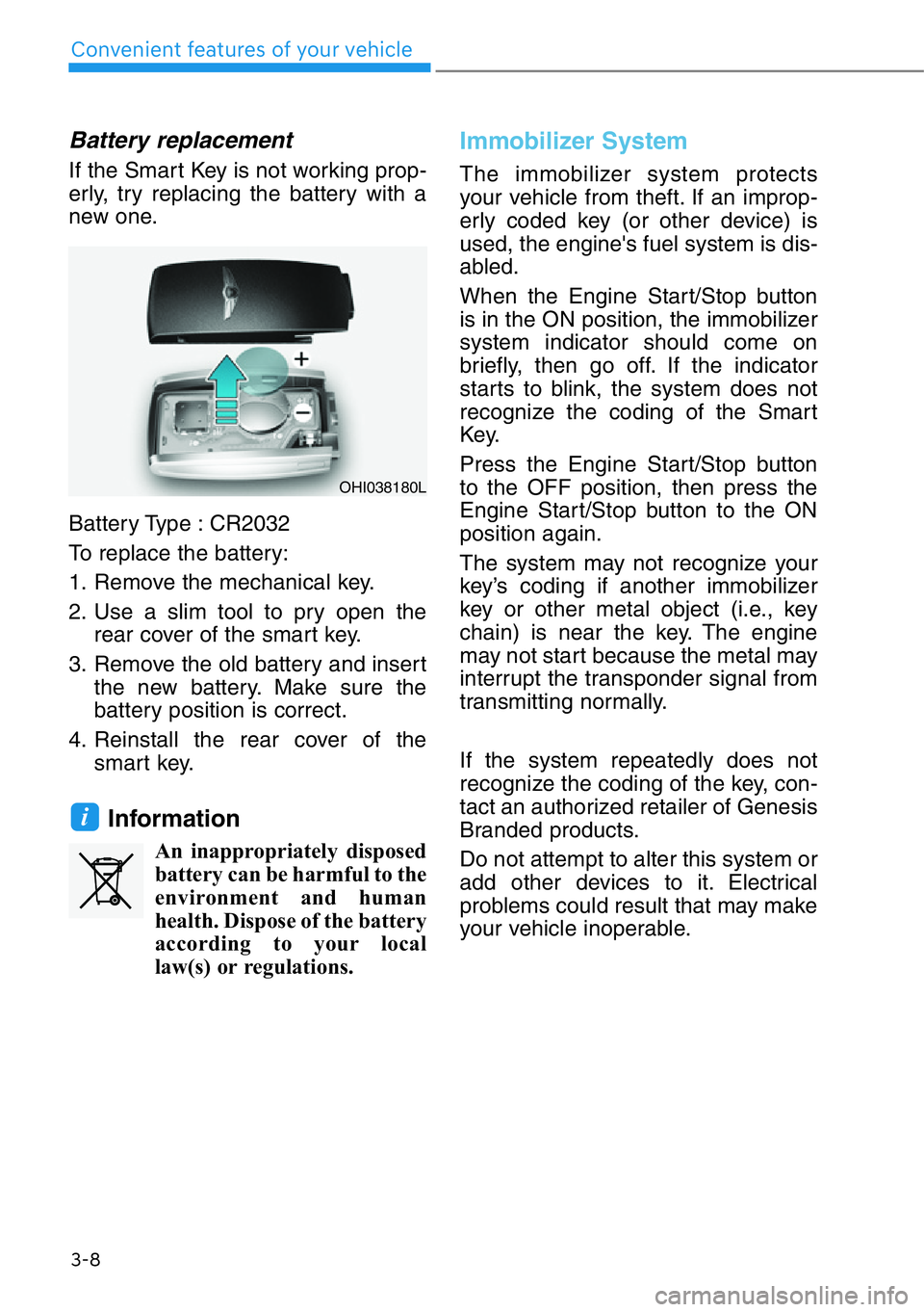 HYUNDAI GENESIS G90 2019 Owners Manual 3-8
Convenient features of your vehicle
Battery replacement
If the Smart Key is not working prop-
erly, try replacing the battery with a
new one.
Battery Type : CR2032
To replace the battery:
1. Remo HYUNDAI GENESIS G90 2019 Owners Manual 3-8
Convenient features of your vehicle
Battery replacement
If the Smart Key is not working prop-
erly, try replacing the battery with a
new one.
Battery Type : CR2032
To replace the battery:
1. Remo