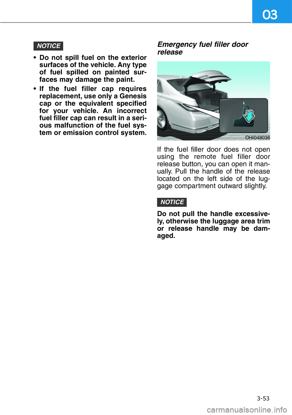 HYUNDAI GENESIS G90 2019 Owners Manual 3-53
03
• Do not spill fuel on the exterior
surfaces of the vehicle. Any type
of fuel spilled on painted sur-
faces may damage the paint.
• If the fuel filler cap requires
replacement, use only a HYUNDAI GENESIS G90 2019 Owners Manual 3-53
03
• Do not spill fuel on the exterior
surfaces of the vehicle. Any type
of fuel spilled on painted sur-
faces may damage the paint.
• If the fuel filler cap requires
replacement, use only a