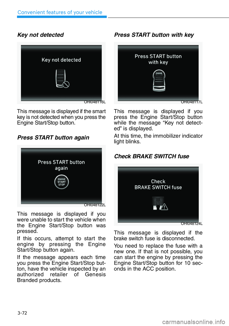 HYUNDAI GENESIS G90 2019 Owners Manual 3-72
Convenient features of your vehicle
Key not detected
This message is displayed if the smart
key is not detected when you press the
Engine Start/Stop button.
Press START button again
This messag HYUNDAI GENESIS G90 2019 Owners Manual 3-72
Convenient features of your vehicle
Key not detected
This message is displayed if the smart
key is not detected when you press the
Engine Start/Stop button.
Press START button again
This messag
