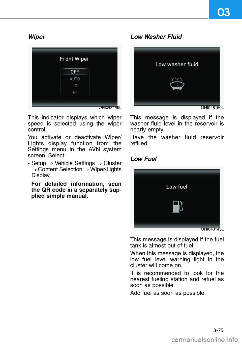 HYUNDAI GENESIS G90 2019 Owners Manual 3-75
03
Wiper
This indicator displays which wiper
speed is selected using the wiper
control.
You activate or deactivate Wiper/
Lights display function from the
Settings menu in the AVN system
screen. HYUNDAI GENESIS G90 2019 Owners Manual 3-75
03
Wiper
This indicator displays which wiper
speed is selected using the wiper
control.
You activate or deactivate Wiper/
Lights display function from the
Settings menu in the AVN system
screen.