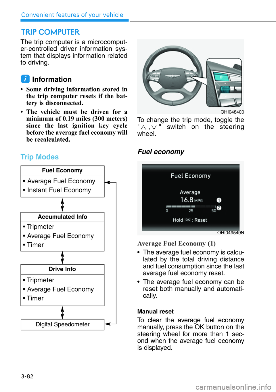 HYUNDAI GENESIS G90 2019 Owners Manual The trip computer is a microcomput-
er-controlled driver information sys-
tem that displays information related
to driving.
Information
• Some driving information stored in
the trip computer resets HYUNDAI GENESIS G90 2019 Owners Manual The trip computer is a microcomput-
er-controlled driver information sys-
tem that displays information related
to driving.
Information
• Some driving information stored in
the trip computer resets