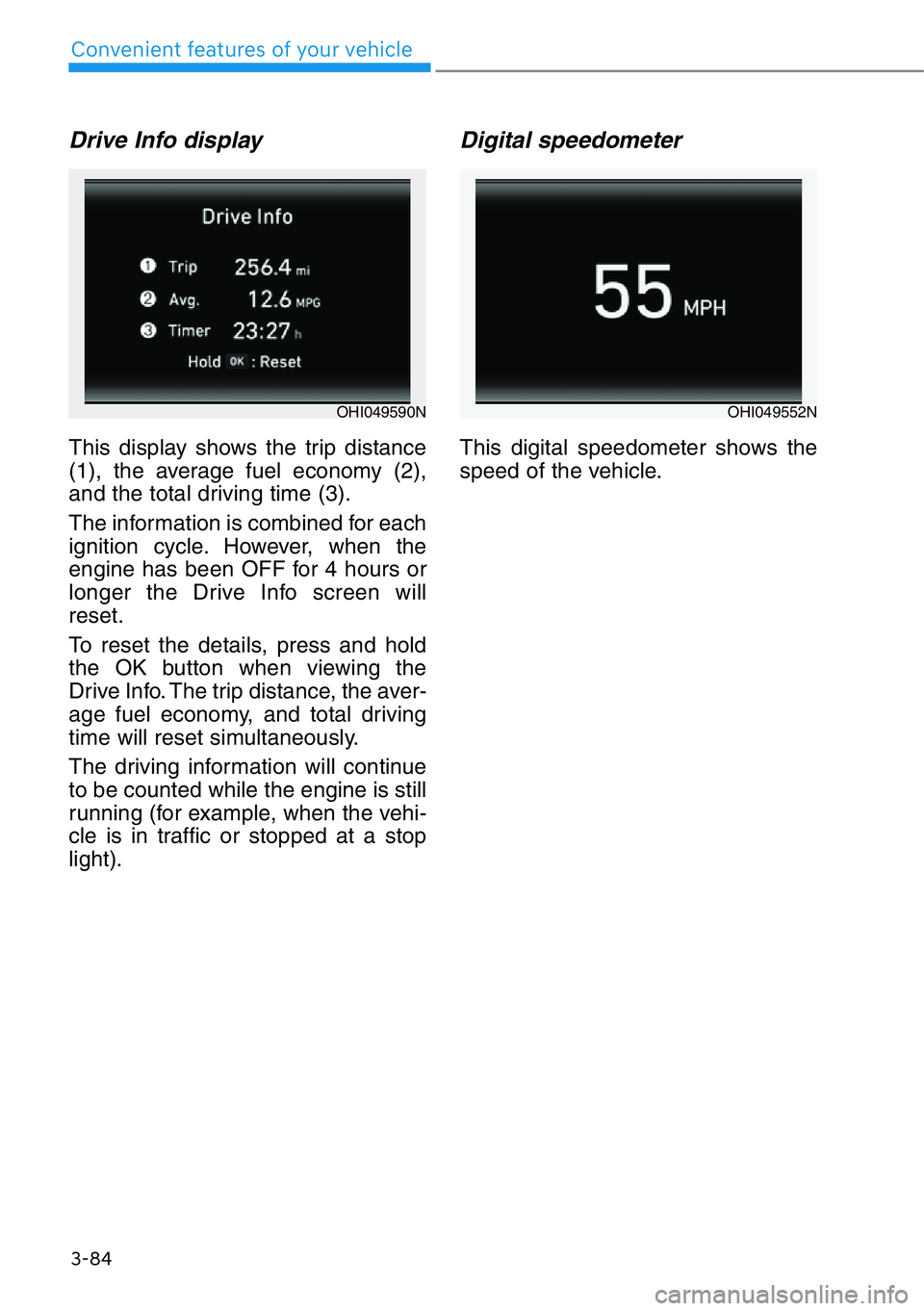 HYUNDAI GENESIS G90 2019 Owners Manual 3-84
Convenient features of your vehicle
Drive Info display
This display shows the trip distance
(1), the average fuel economy (2),
and the total driving time (3).
The information is combined for each HYUNDAI GENESIS G90 2019 Owners Manual 3-84
Convenient features of your vehicle
Drive Info display
This display shows the trip distance
(1), the average fuel economy (2),
and the total driving time (3).
The information is combined for each