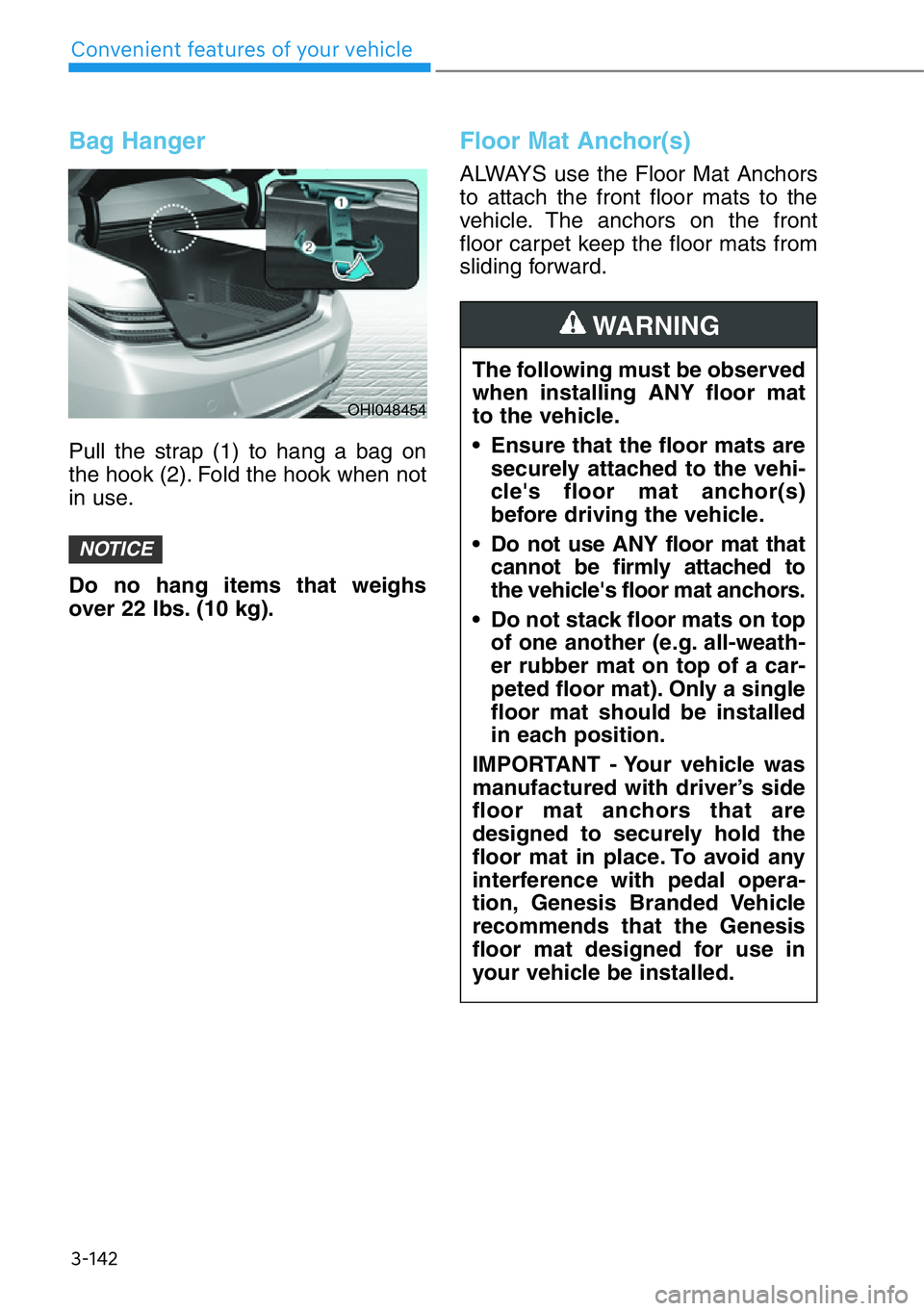 HYUNDAI GENESIS G90 2019  Owners Manual 3-142
Convenient features of your vehicle
Bag Hanger
Pull the strap (1) to hang a bag on
the hook (2). Fold the hook when not
in use.
Do no hang items that weighs
over 22 lbs. (10 kg).
Floor Mat Ancho
