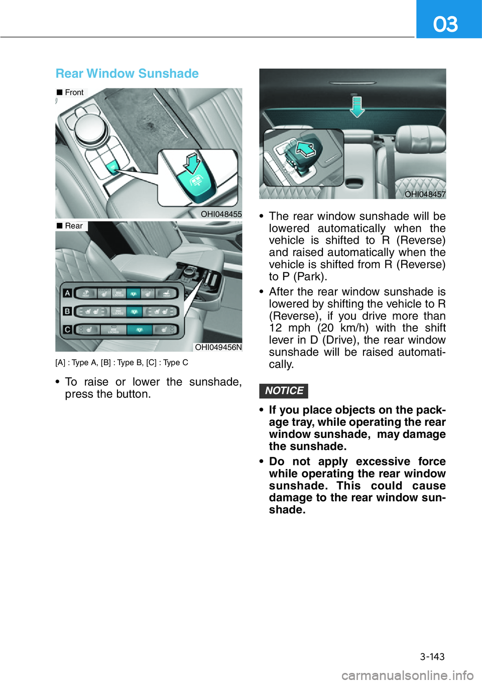 HYUNDAI GENESIS G90 2019  Owners Manual 3-143
03
Rear Window  Sunshade 
[A] : Type A, [B] : Type B, [C] : Type C  
• To raise or lower the sunshade,
press the button.• The rear window sunshade will be
lowered automatically when the
vehi