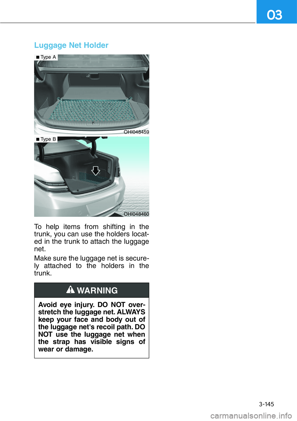 HYUNDAI GENESIS G90 2019 Owners Manual 3-145
03
Luggage Net Holder
To help items from shifting in the
trunk, you can use the holders locat-
ed in the trunk to attach the luggage
net.
Make sure the luggage net is secure-
ly attached to the HYUNDAI GENESIS G90 2019 Owners Manual 3-145
03
Luggage Net Holder
To help items from shifting in the
trunk, you can use the holders locat-
ed in the trunk to attach the luggage
net.
Make sure the luggage net is secure-
ly attached to the