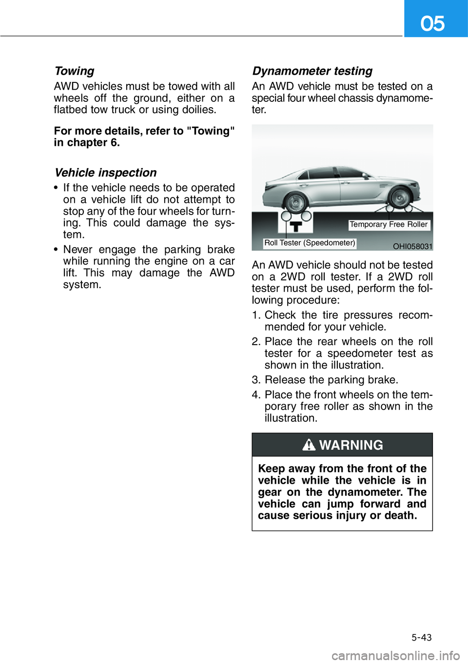 HYUNDAI GENESIS G90 2019 Owners Manual Towing
AWD vehicles must be towed with all
wheels off the ground, either on a
flatbed tow truck or using doilies.
For more details, refer to "Towing"
in chapter 6.
Vehicle inspection
• If t HYUNDAI GENESIS G90 2019 Owners Manual Towing
AWD vehicles must be towed with all
wheels off the ground, either on a
flatbed tow truck or using doilies.
For more details, refer to "Towing"
in chapter 6.
Vehicle inspection
• If t