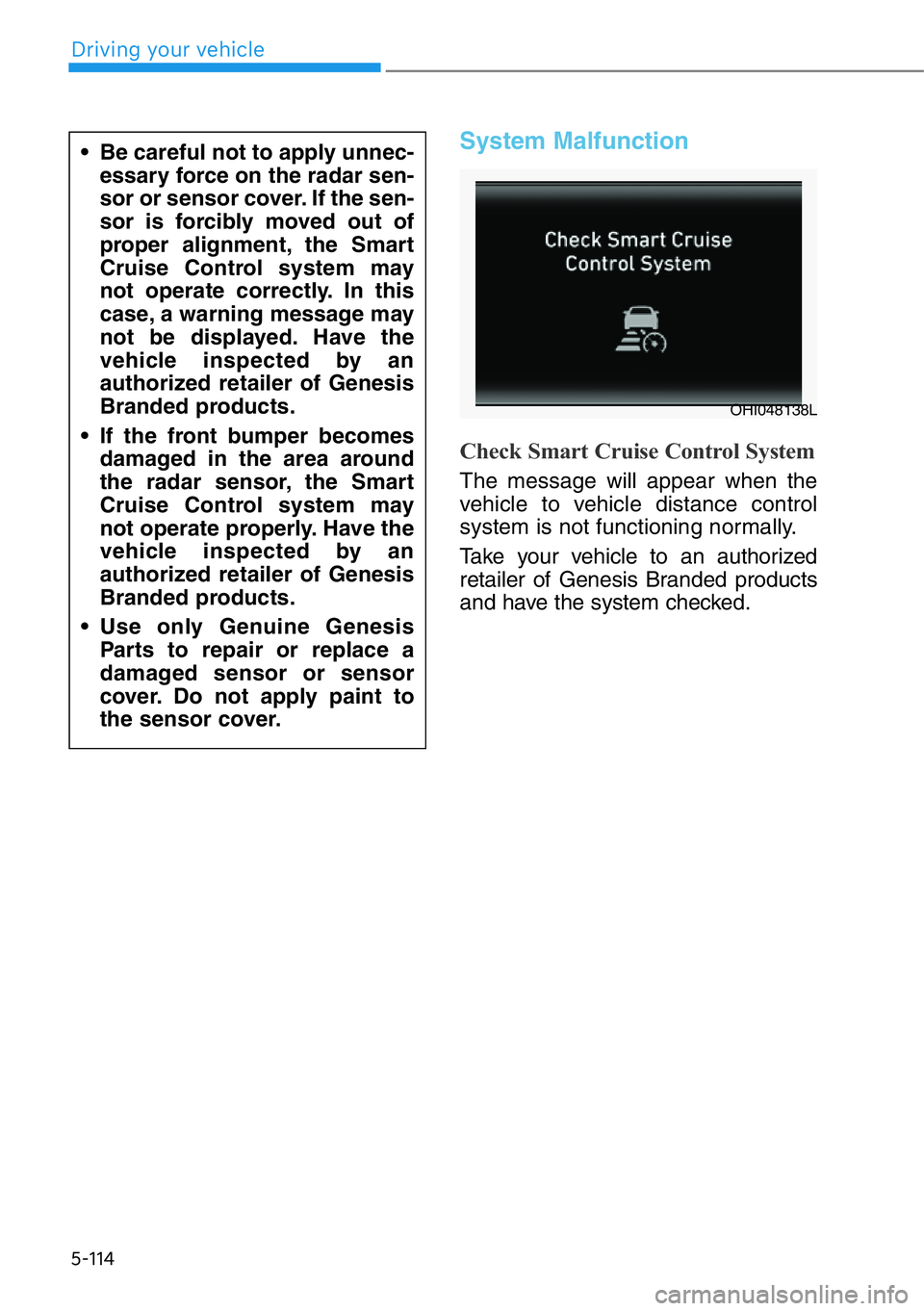 HYUNDAI GENESIS G90 2019 Owners Manual 5-114
System Malfunction
Check Smart Cruise Control System
The message will appear when the
vehicle to vehicle distance control
system is not functioning normally.
Take your vehicle to an authorized
r HYUNDAI GENESIS G90 2019 Owners Manual 5-114
System Malfunction
Check Smart Cruise Control System
The message will appear when the
vehicle to vehicle distance control
system is not functioning normally.
Take your vehicle to an authorized
r