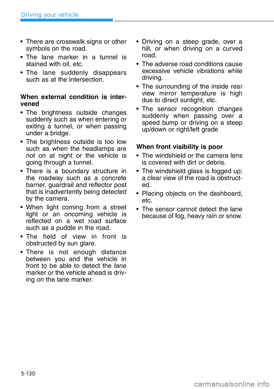 HYUNDAI GENESIS G90 2019 Owners Manual 5-130
Driving your vehicle
• There are crosswalk signs or other
symbols on the road.
• The lane marker in a tunnel is
stained with oil, etc.
• The lane suddenly disappears
such as at the interse HYUNDAI GENESIS G90 2019 Owners Manual 5-130
Driving your vehicle
• There are crosswalk signs or other
symbols on the road.
• The lane marker in a tunnel is
stained with oil, etc.
• The lane suddenly disappears
such as at the interse