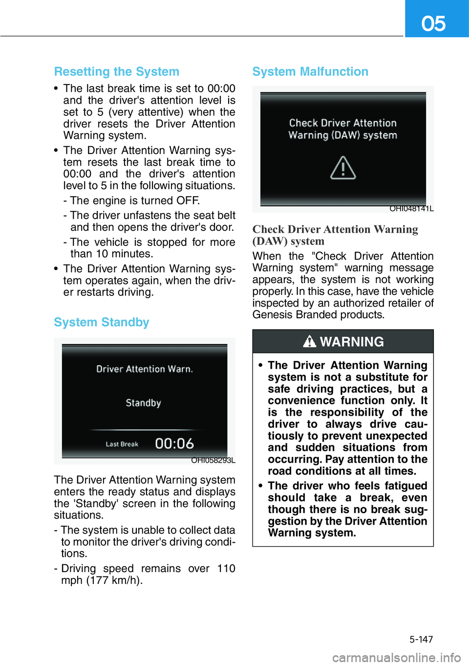 HYUNDAI GENESIS G90 2019 Owners Manual 5-147
05
Resetting the System
• The last break time is set to 00:00
and the driver's attention level is
set to 5 (very attentive) when the
driver resets the Driver Attention
Warning system.
• HYUNDAI GENESIS G90 2019 Owners Manual 5-147
05
Resetting the System
• The last break time is set to 00:00
and the driver's attention level is
set to 5 (very attentive) when the
driver resets the Driver Attention
Warning system.
•