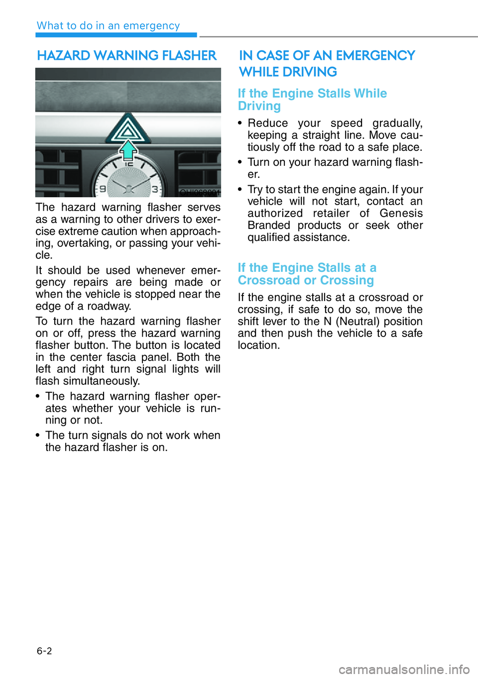 HYUNDAI GENESIS G90 2019 Owners Manual 6-2
What to do in an emergency
The hazard warning flasher serves
as a warning to other drivers to exer-
cise extreme caution when approach-
ing, overtaking, or passing your vehi-
cle.
It should be use HYUNDAI GENESIS G90 2019 Owners Manual 6-2
What to do in an emergency
The hazard warning flasher serves
as a warning to other drivers to exer-
cise extreme caution when approach-
ing, overtaking, or passing your vehi-
cle.
It should be use