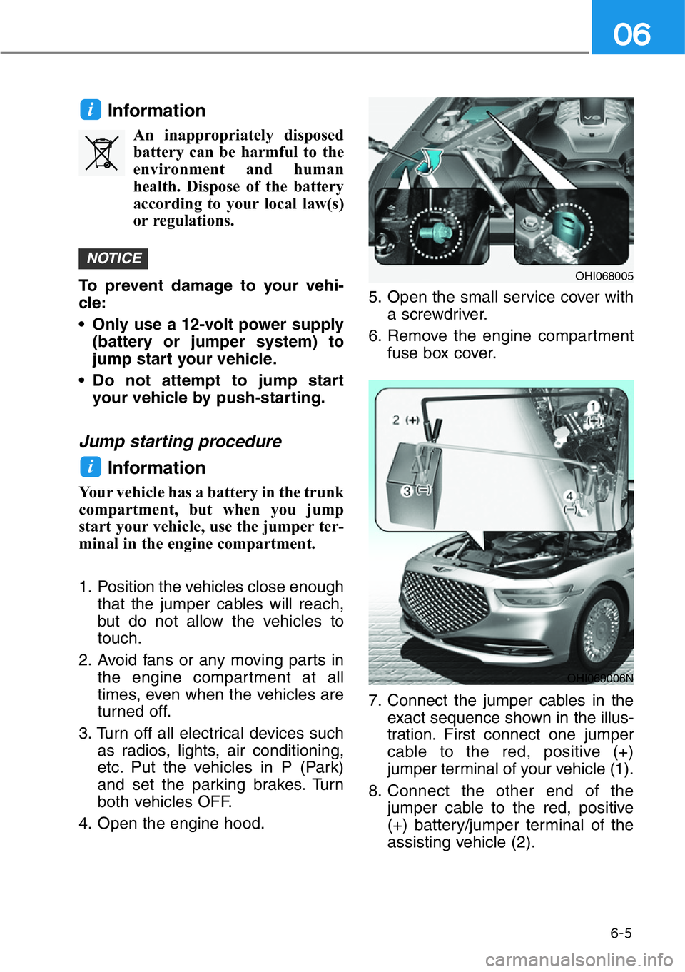 HYUNDAI GENESIS G90 2019 Owners Manual 6-5
06
Information
An inappropriately disposed
battery can be harmful to the
environment and human
health. Dispose of the battery
according to your local law(s)
or regulations.
To prevent damage to yo HYUNDAI GENESIS G90 2019 Owners Manual 6-5
06
Information
An inappropriately disposed
battery can be harmful to the
environment and human
health. Dispose of the battery
according to your local law(s)
or regulations.
To prevent damage to yo