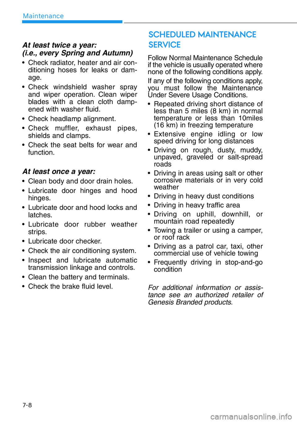 HYUNDAI GENESIS G90 2019 Owners Manual 7-8
Maintenance
At least twice a year:
(i.e., every Spring and Autumn)
• Check radiator, heater and air con-
ditioning hoses for leaks or dam-
age.
• Check windshield washer spray
and wiper operat HYUNDAI GENESIS G90 2019 Owners Manual 7-8
Maintenance
At least twice a year:
(i.e., every Spring and Autumn)
• Check radiator, heater and air con-
ditioning hoses for leaks or dam-
age.
• Check windshield washer spray
and wiper operat