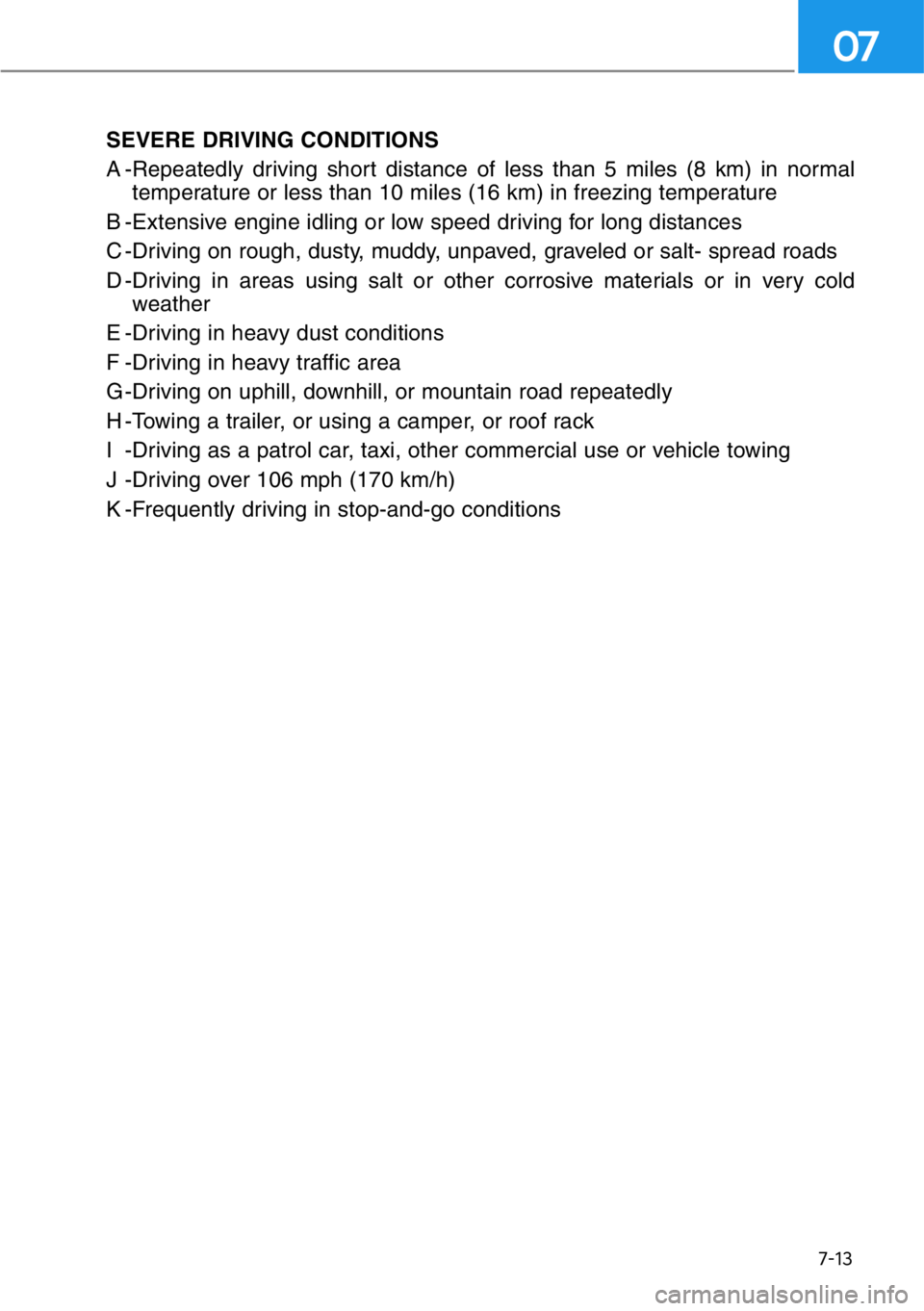HYUNDAI GENESIS G90 2019 Owners Manual 7-13
07
SEVERE DRIVING CONDITIONS
A -Repeatedly driving short distance of less than 5 miles (8 km) in normal
temperature or less than 10 miles (16 km) in freezing temperature
B -Extensive engine idlin HYUNDAI GENESIS G90 2019 Owners Manual 7-13
07
SEVERE DRIVING CONDITIONS
A -Repeatedly driving short distance of less than 5 miles (8 km) in normal
temperature or less than 10 miles (16 km) in freezing temperature
B -Extensive engine idlin