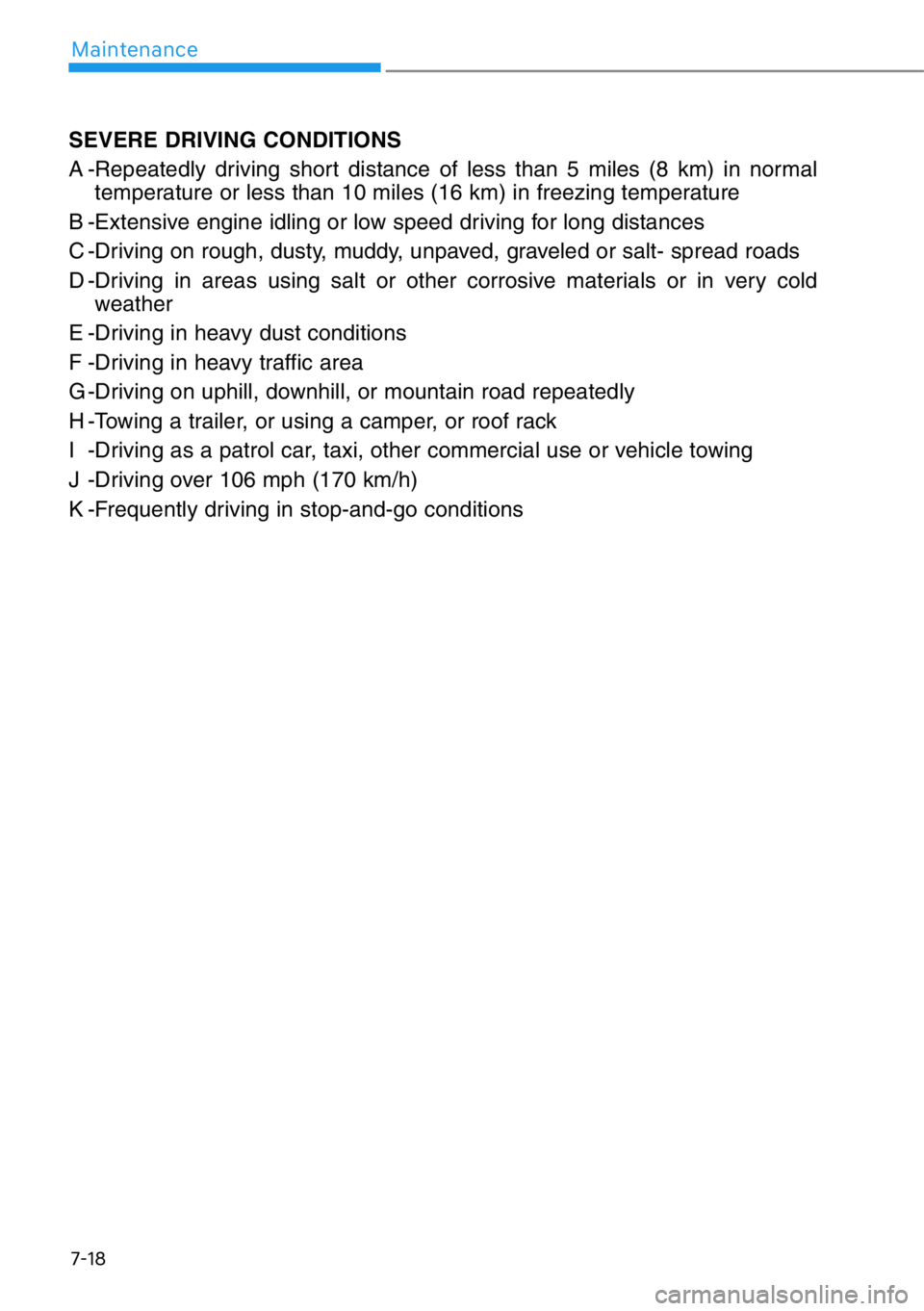 HYUNDAI GENESIS G90 2019 Owners Manual 7-18
Maintenance
SEVERE DRIVING CONDITIONS
A -Repeatedly driving short distance of less than 5 miles (8 km) in normal
temperature or less than 10 miles (16 km) in freezing temperature
B -Extensive eng HYUNDAI GENESIS G90 2019 Owners Manual 7-18
Maintenance
SEVERE DRIVING CONDITIONS
A -Repeatedly driving short distance of less than 5 miles (8 km) in normal
temperature or less than 10 miles (16 km) in freezing temperature
B -Extensive eng
