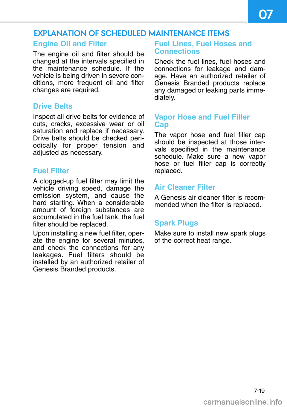 HYUNDAI GENESIS G90 2019 Owners Manual 7-19
07
Engine Oil and Filter
The engine oil and filter should be
changed at the intervals specified in
the maintenance schedule. If the
vehicle is being driven in severe con-
ditions, more frequent o HYUNDAI GENESIS G90 2019 Owners Manual 7-19
07
Engine Oil and Filter
The engine oil and filter should be
changed at the intervals specified in
the maintenance schedule. If the
vehicle is being driven in severe con-
ditions, more frequent o