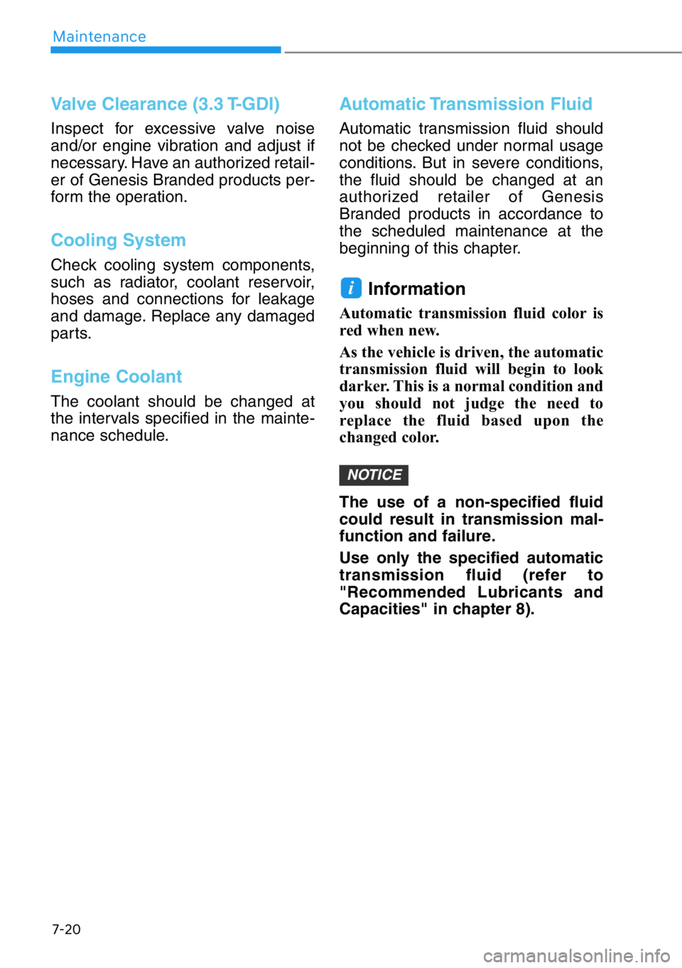 HYUNDAI GENESIS G90 2019 Owners Manual 7-20
Maintenance
Valve Clearance (3.3 T-GDI)
Inspect for excessive valve noise
and/or engine vibration and adjust if
necessary. Have an authorized retail-
er of Genesis Branded products per-
form the HYUNDAI GENESIS G90 2019 Owners Manual 7-20
Maintenance
Valve Clearance (3.3 T-GDI)
Inspect for excessive valve noise
and/or engine vibration and adjust if
necessary. Have an authorized retail-
er of Genesis Branded products per-
form the