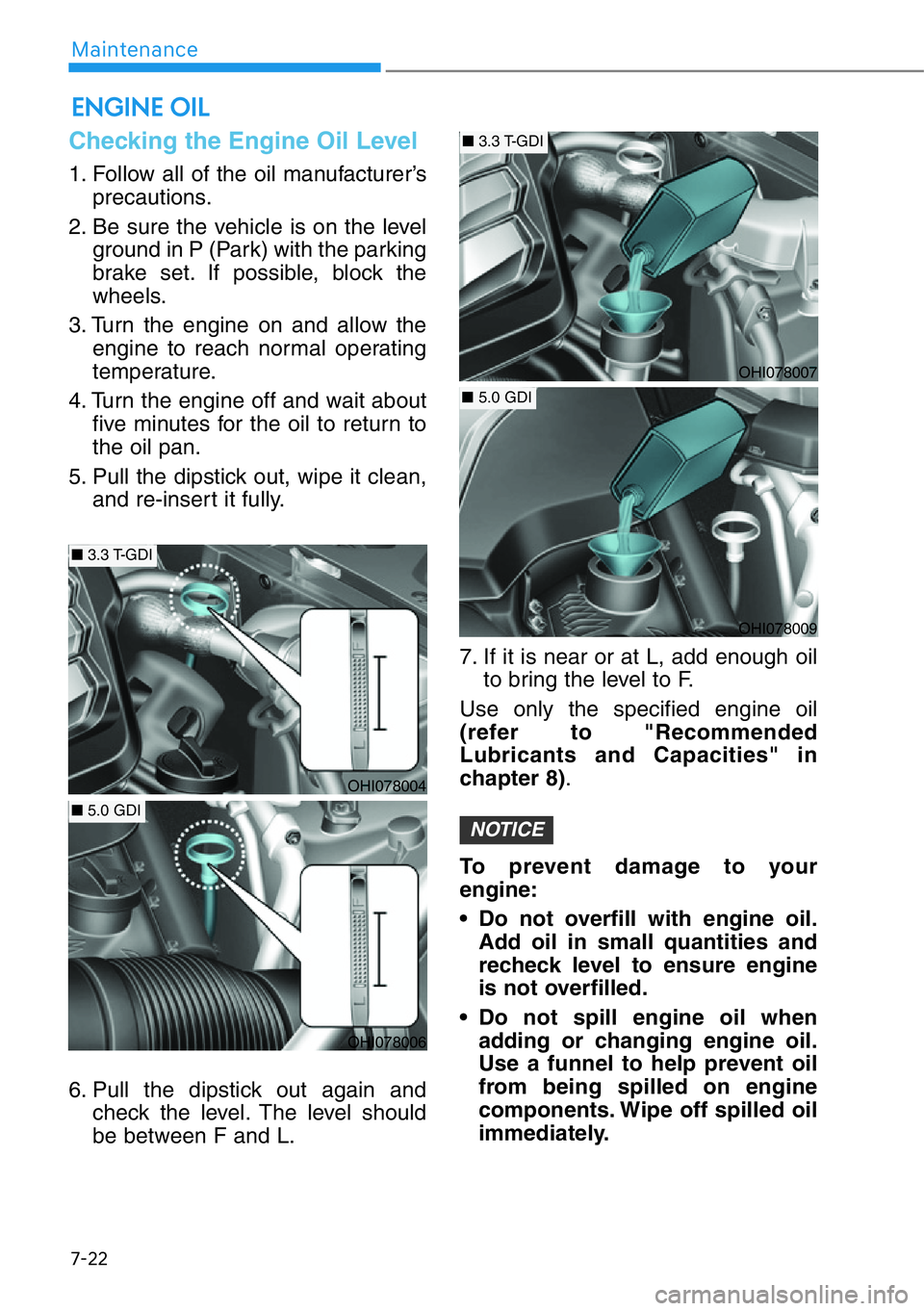 HYUNDAI GENESIS G90 2019  Owners Manual 7-22
Maintenance
Checking the Engine Oil Level 
1. Follow all of the oil manufacturer’s
precautions.
2. Be sure the vehicle is on the level
ground in P (Park) with the parking
brake set. If possible
