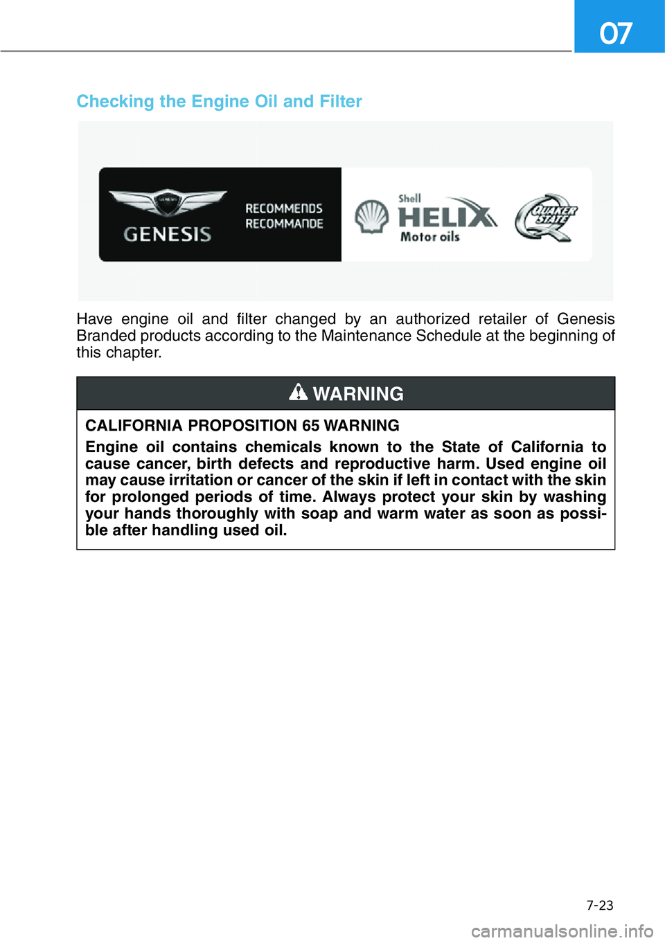 HYUNDAI GENESIS G90 2019  Owners Manual 7-23
07
CALIFORNIA PROPOSITION 65 WARNING
Engine oil contains chemicals known to the State of California to
cause cancer, birth defects and reproductive harm. Used engine oil
may cause irritation or c