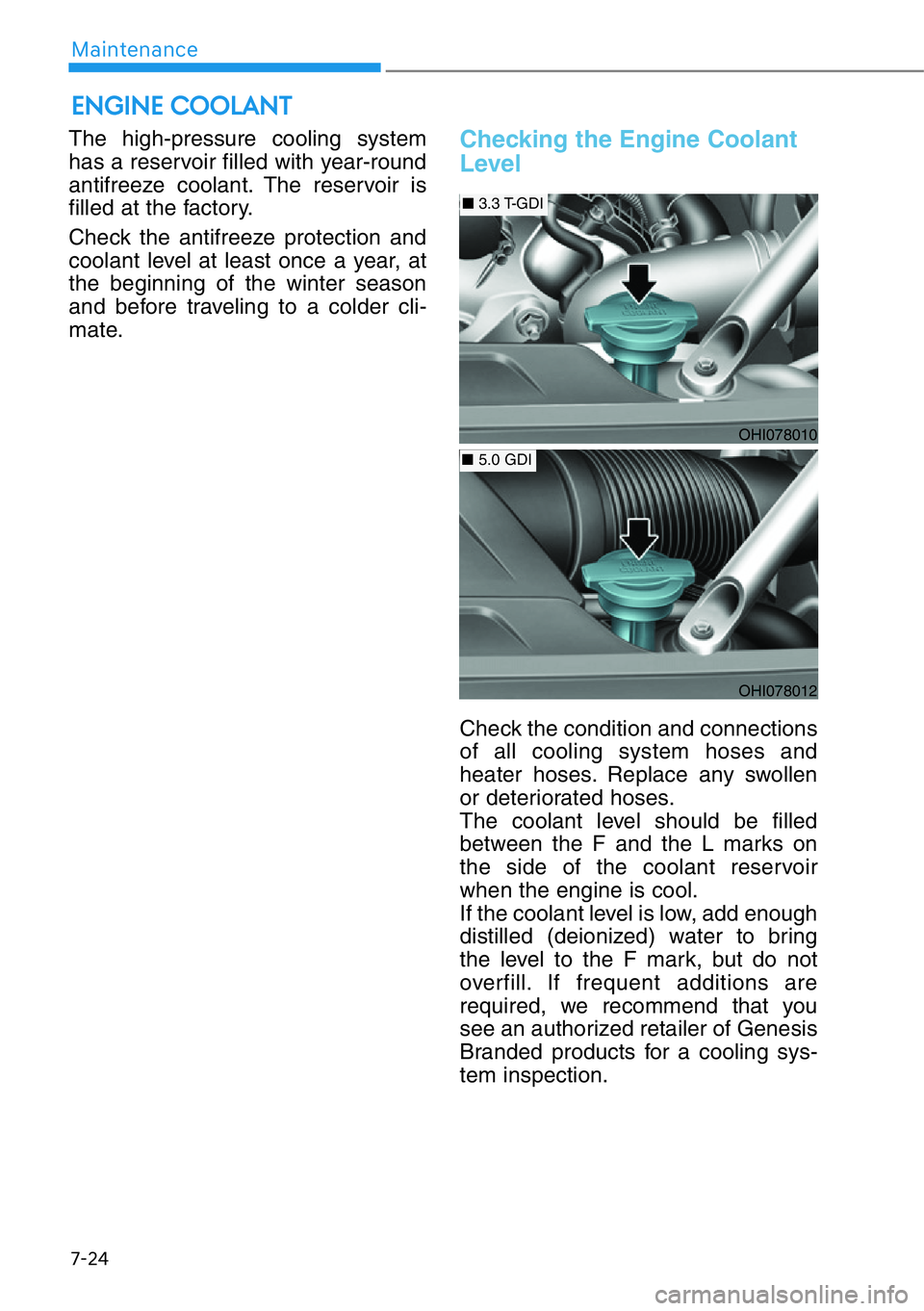 HYUNDAI GENESIS G90 2019  Owners Manual 7-24
Maintenance
The high-pressure cooling system
has a reservoir filled with year-round
antifreeze coolant. The reservoir is
filled at the factory.
Check the antifreeze protection and
coolant level a