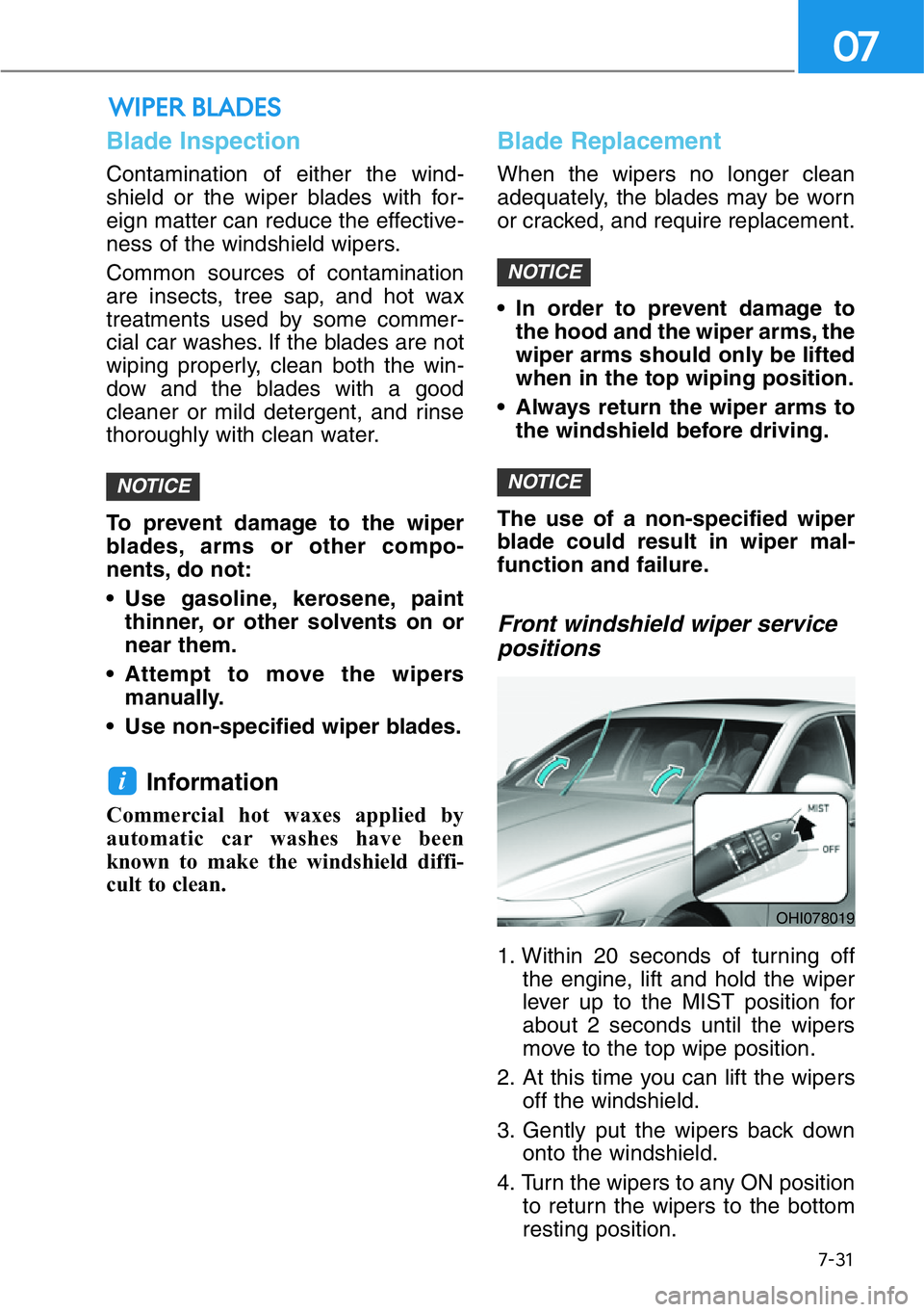 HYUNDAI GENESIS G90 2019  Owners Manual 7-31
07
Blade Inspection
Contamination of either the wind-
shield or the wiper blades with for-
eign matter can reduce the effective-
ness of the windshield wipers.
Common sources of contamination
are