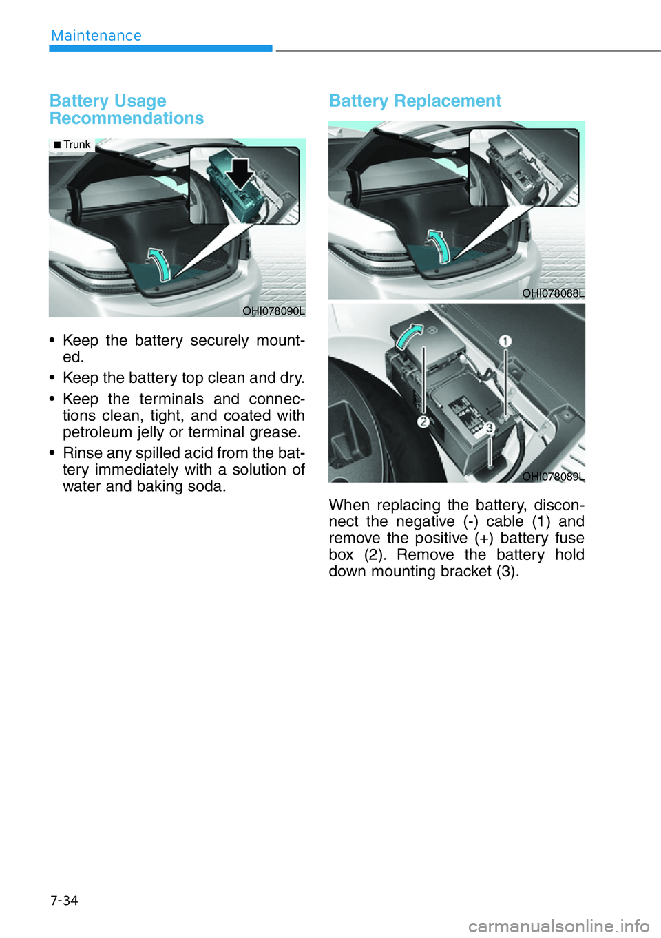 HYUNDAI GENESIS G90 2019  Owners Manual 7-34
Maintenance
Battery Usage
Recommendations
• Keep the battery securely mount-
ed.
• Keep the battery top clean and dry.
• Keep the terminals and connec-
tions clean, tight, and coated with
p