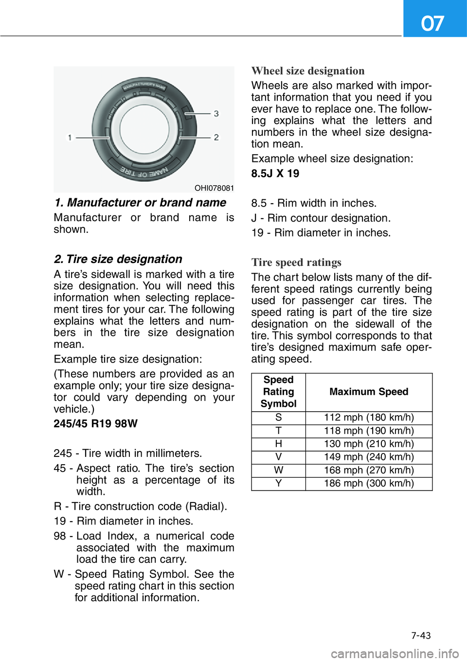 HYUNDAI GENESIS G90 2019  Owners Manual 7-43
07
1. Manufacturer or brand name 
Manufacturer or brand name is
shown.
2. Tire size designation 
A tire’s sidewall is marked with a tire
size designation. You will need this
information when se