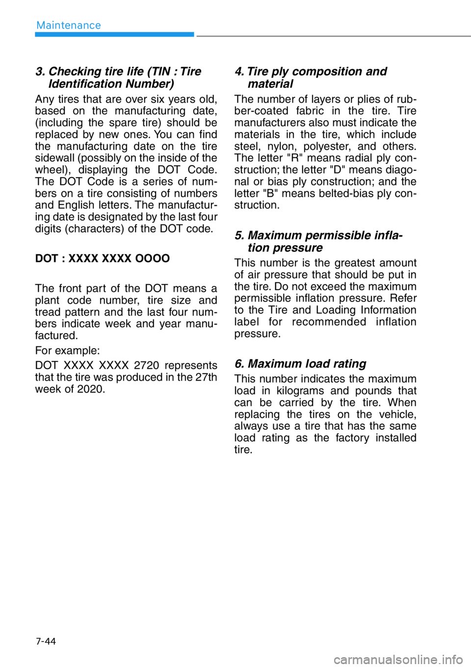 HYUNDAI GENESIS G90 2019  Owners Manual 7-44
Maintenance
3. Checking tire life (TIN : Tire
Identification Number) 
Any tires that are over six years old,
based on the manufacturing date,
(including the spare tire) should be
replaced by new 
