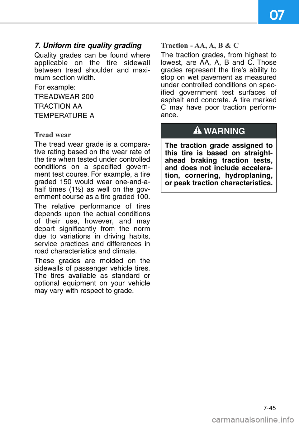 HYUNDAI GENESIS G90 2019  Owners Manual 7-45
07
7. Uniform tire quality grading
Quality grades can be found where
applicable on the tire sidewall
between tread shoulder and maxi-
mum section width.
For example:
TREADWEAR 200
TRACTION AA
TEM