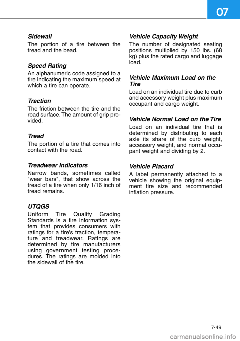 HYUNDAI GENESIS G90 2019  Owners Manual 7-49
07
Sidewall
The portion of a tire between the
tread and the bead.
Speed Rating
An alphanumeric code assigned to a
tire indicating the maximum speed at
which a tire can operate.
Traction
The frict