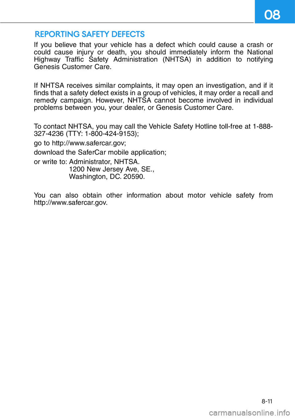 HYUNDAI GENESIS G90 2019 Owners Manual If you believe that your vehicle has a defect which could cause a crash or
could cause injury or death, you should immediately inform the National
Highway Traffic Safety Administration (NHTSA) in addi HYUNDAI GENESIS G90 2019 Owners Manual If you believe that your vehicle has a defect which could cause a crash or
could cause injury or death, you should immediately inform the National
Highway Traffic Safety Administration (NHTSA) in addi