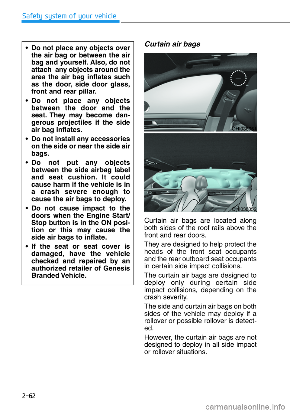 HYUNDAI GENESIS G90 2019 Manual Online 2-62
Safety system of your vehicle
Curtain air bags  
Curtain air bags are located along
both sides of the roof rails above the
front and rear doors.
They are designed to help protect the
heads of the