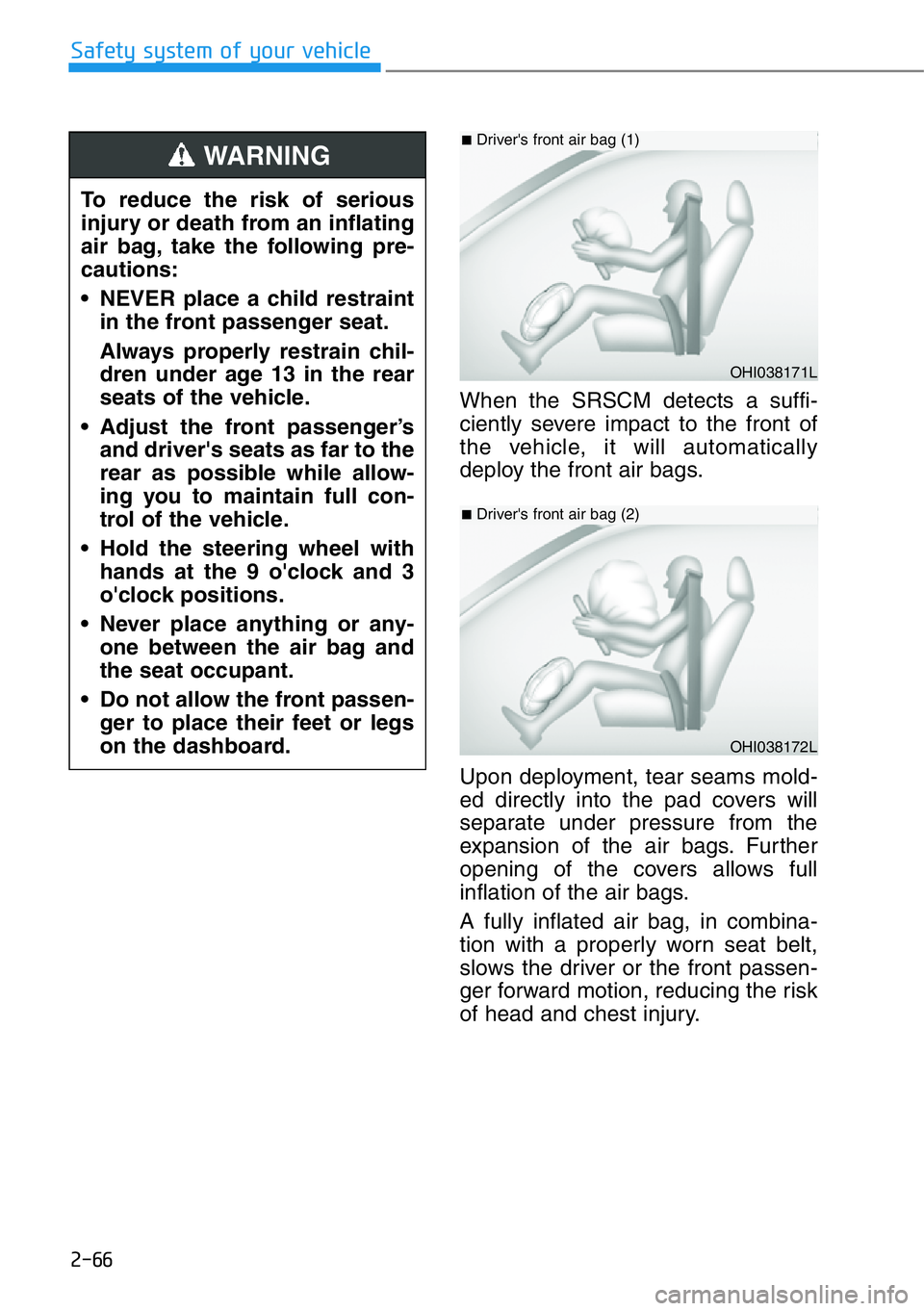 HYUNDAI GENESIS G90 2019  Owners Manual 2-66
Safety system of your vehicle
When the SRSCM detects a suffi-
ciently severe impact to the front of
the vehicle, it will automatically
deploy the front air bags.
Upon deployment, tear seams mold-