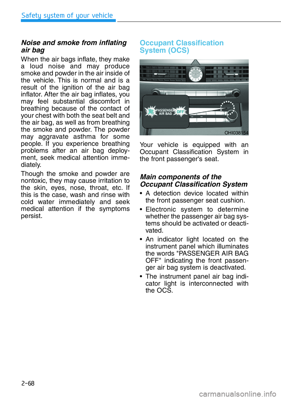 HYUNDAI GENESIS G90 2019 Manual Online 2-68
Safety system of your vehicle
Noise and smoke from inflating
air bag 
When the air bags inflate, they make
a loud noise and may produce
smoke and powder in the air inside of
the vehicle. This is 