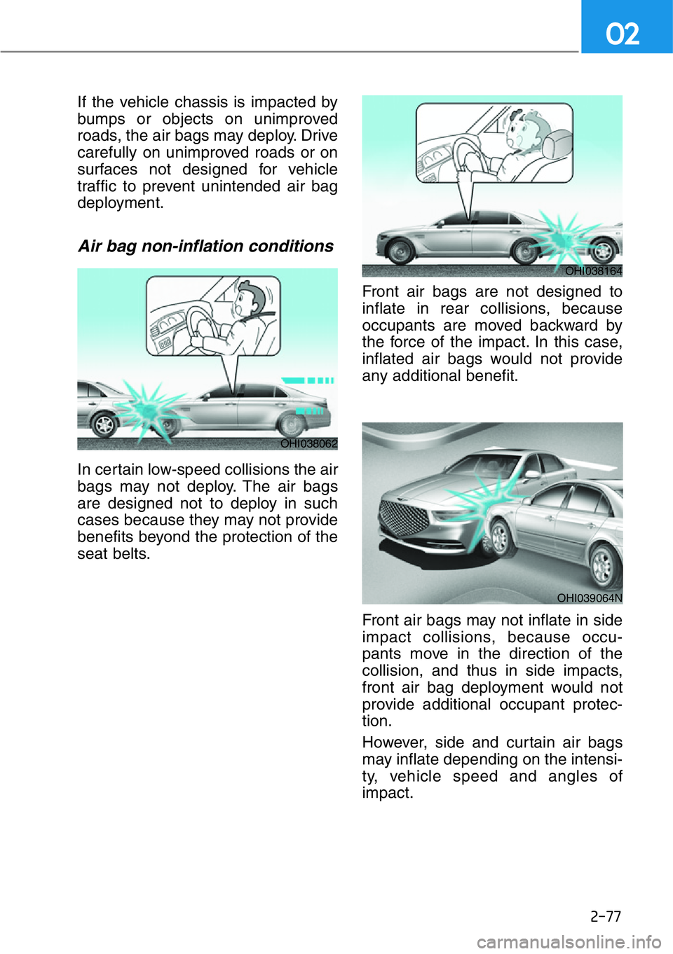 HYUNDAI GENESIS G90 2019  Owners Manual 2-77
If the vehicle chassis is impacted by
bumps or objects on unimproved
roads, the air bags may deploy. Drive
carefully on unimproved roads or on
surfaces not designed for vehicle
traffic to prevent