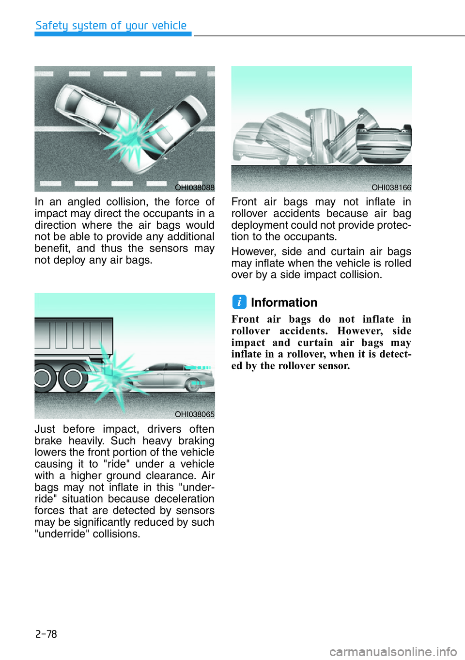 HYUNDAI GENESIS G90 2019  Owners Manual 2-78
Safety system of your vehicle
In an angled collision, the force of
impact may direct the occupants in a
direction where the air bags would
not be able to provide any additional
benefit, and thus 