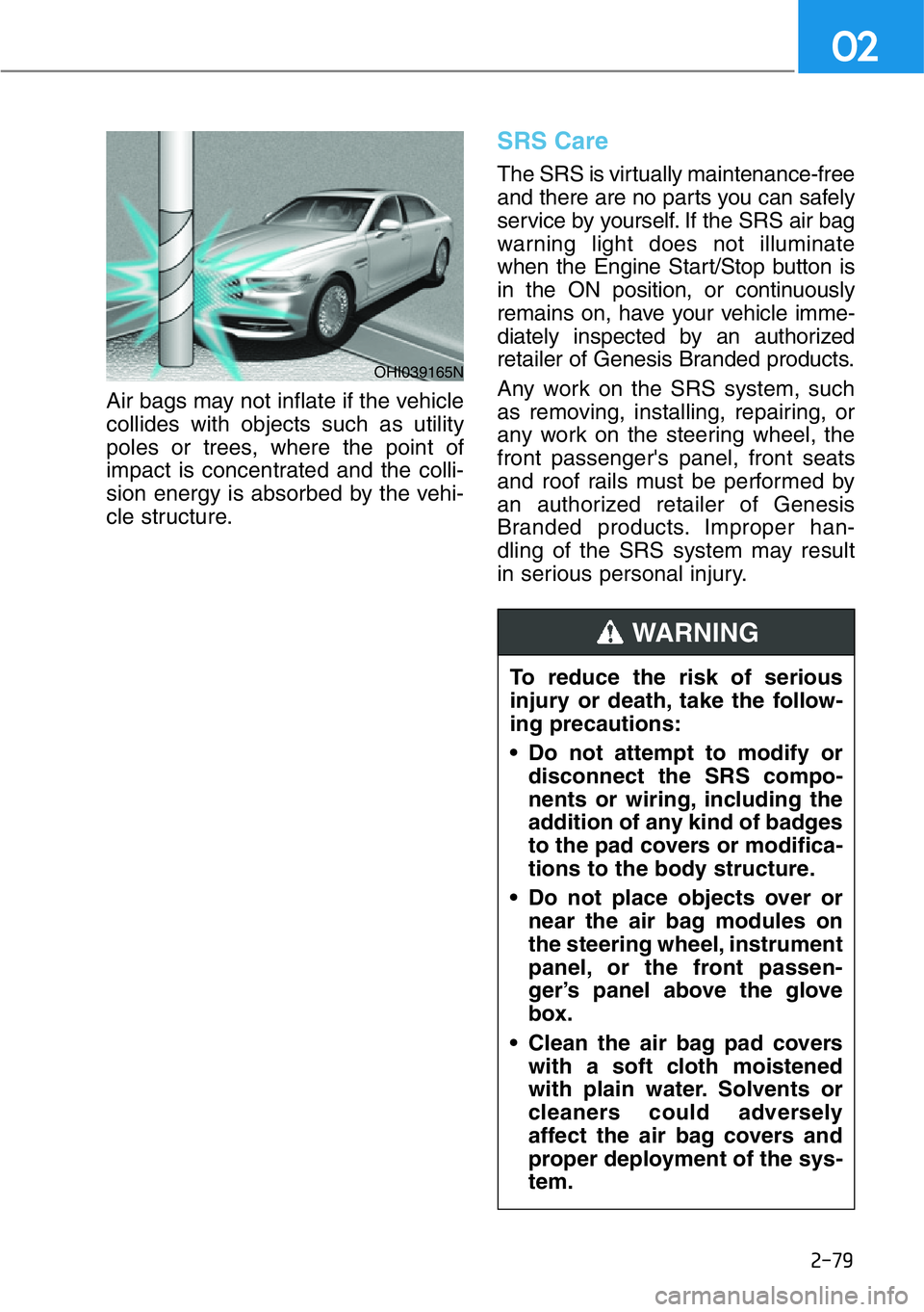 HYUNDAI GENESIS G90 2019  Owners Manual 2-79
02
Air bags may not inflate if the vehicle
collides with objects such as utility
poles or trees, where the point of
impact is concentrated and the colli-
sion energy is absorbed by the vehi-
cle 