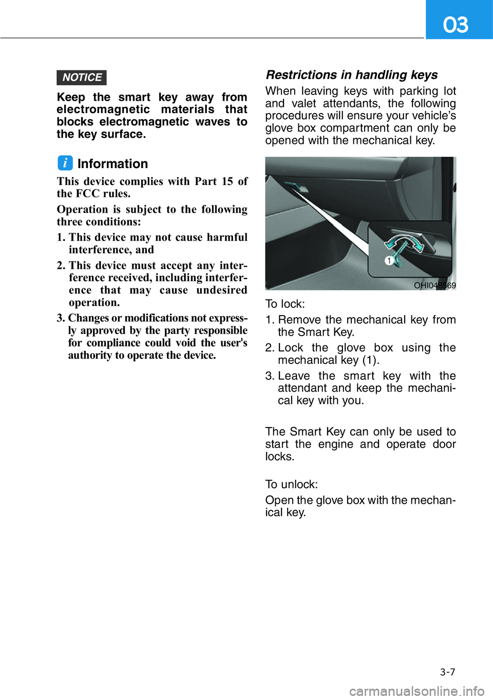 HYUNDAI GENESIS G90 2018  Owners Manual 3-7
03
Keep the smart key away from
electromagnetic materials that
blocks electromagnetic waves to
the key surface.
Information
This device complies with Part 15 of
the FCC rules.
Operation is subject