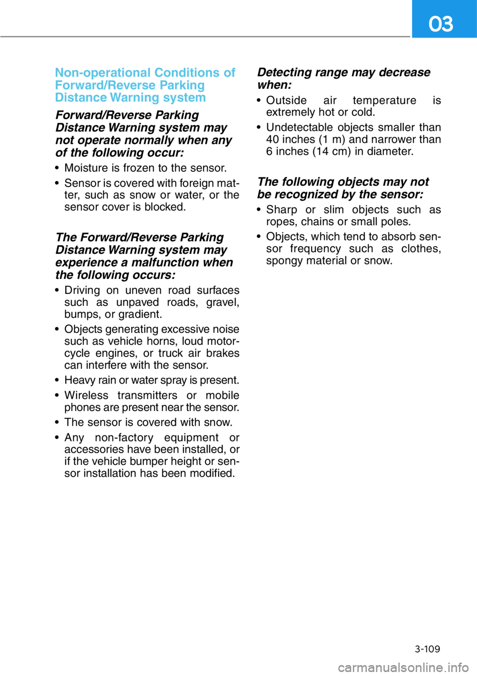 HYUNDAI GENESIS G90 2018 Owners Manual Non-operational Conditions of
Forward/Reverse Parking
Distance Warning system
Forward/Reverse Parking
Distance Warning system may
not operate normally when any
of the following occur:
• Moisture i HYUNDAI GENESIS G90 2018 Owners Manual Non-operational Conditions of
Forward/Reverse Parking
Distance Warning system
Forward/Reverse Parking
Distance Warning system may
not operate normally when any
of the following occur:
• Moisture i
