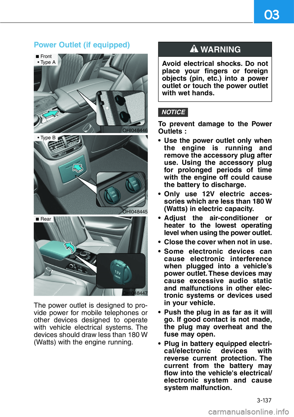 HYUNDAI GENESIS G90 2018 Owners Manual 3-137
03
Power Outlet (if equipped)
The power outlet is designed to pro-
vide power for mobile telephones or
other devices designed to operate
with vehicle electrical systems. The
devices should draw HYUNDAI GENESIS G90 2018 Owners Manual 3-137
03
Power Outlet (if equipped)
The power outlet is designed to pro-
vide power for mobile telephones or
other devices designed to operate
with vehicle electrical systems. The
devices should draw