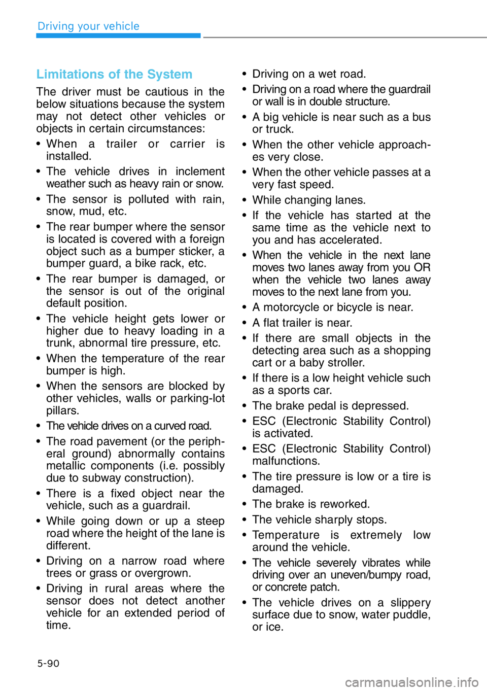 HYUNDAI GENESIS G90 2018 Owners Manual 5-90
Driving your vehicle
Limitations of the System
The driver must be cautious in the
below situations because the system
may not detect other vehicles or
objects in certain circumstances:
• When a HYUNDAI GENESIS G90 2018 Owners Manual 5-90
Driving your vehicle
Limitations of the System
The driver must be cautious in the
below situations because the system
may not detect other vehicles or
objects in certain circumstances:
• When a