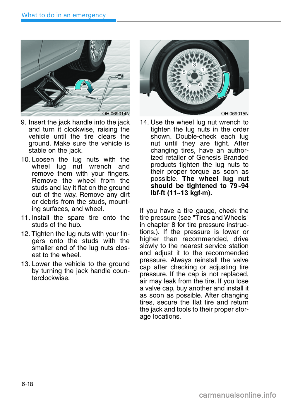 HYUNDAI GENESIS G90 2018 Owners Manual 6-18
What to do in an emergency
9. Insert the jack handle into the jack
and turn it clockwise, raising the
vehicle until the tire clears the
ground. Make sure the vehicle is
stable on the jack.
10. Lo HYUNDAI GENESIS G90 2018 Owners Manual 6-18
What to do in an emergency
9. Insert the jack handle into the jack
and turn it clockwise, raising the
vehicle until the tire clears the
ground. Make sure the vehicle is
stable on the jack.
10. Lo