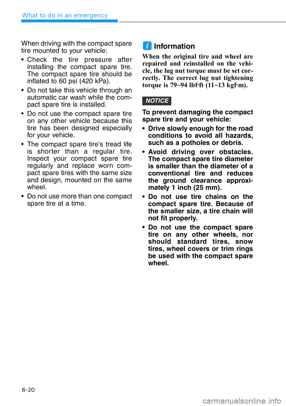HYUNDAI GENESIS G90 2018 Owners Manual 6-20
What to do in an emergency
When driving with the compact spare
tire mounted to your vehicle:
• Check the tire pressure after
installing the compact spare tire.
The compact spare tire should be
HYUNDAI GENESIS G90 2018 Owners Manual 6-20
What to do in an emergency
When driving with the compact spare
tire mounted to your vehicle:
• Check the tire pressure after
installing the compact spare tire.
The compact spare tire should be